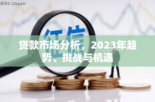 沁县贷款市场分析，2023年趋势、挑战与机遇