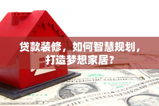 川汇贷款装修，如何智慧规划，打造梦想家居？