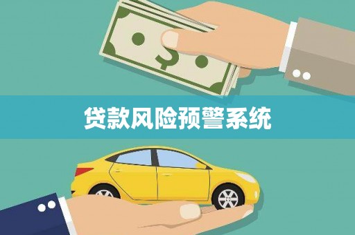 洪雅贷款风险预警系统 洪雅贷款风险预警系统