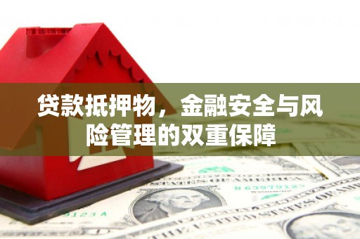 茂县贷款抵押物，金融安全与风险管理的双重保障