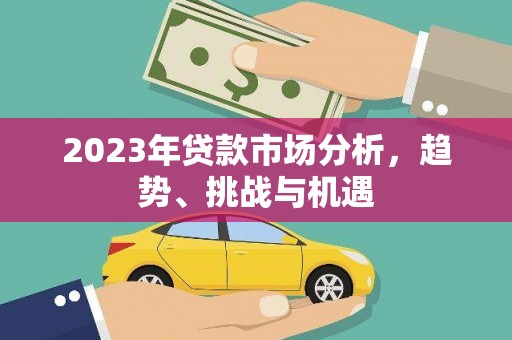盈江2023年贷款市场分析，趋势、挑战与机遇