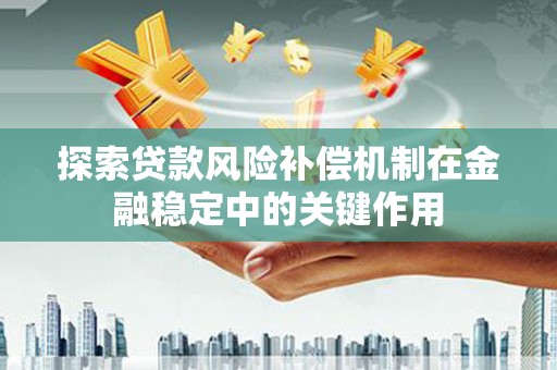 科尔沁探索贷款风险补偿机制在金融稳定中的关键作用