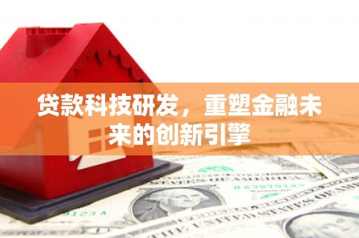 通川贷款科技研发，重塑金融未来的创新引擎