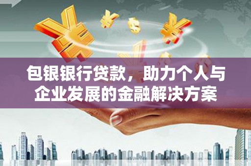 坡头包银银行贷款，助力个人与企业发展的金融解决方案