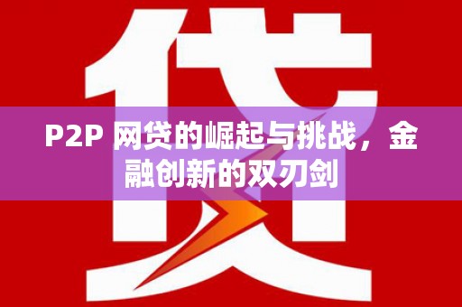 长洲P2P 网贷的崛起与挑战，金融创新的双刃剑