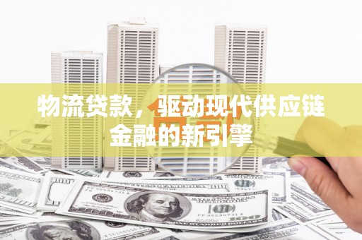 左营物流贷款，驱动现代供应链金融的新引擎