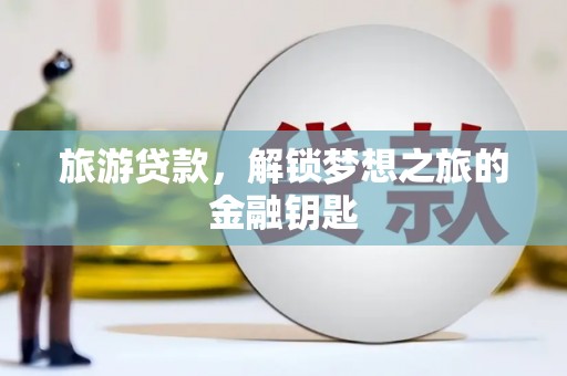 绩溪旅游贷款，解锁梦想之旅的金融钥匙