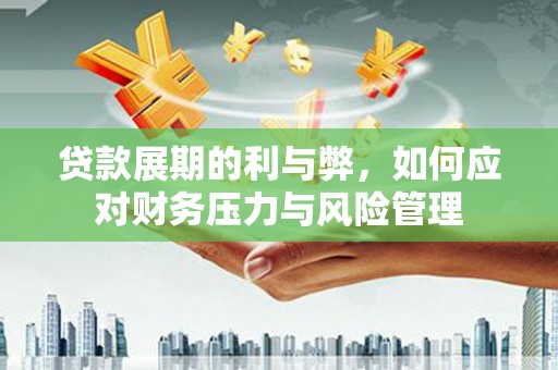 碌曲贷款展期的利与弊，如何应对财务压力与风险管理