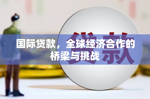 宁陵国际贷款，全球经济合作的桥梁与挑战