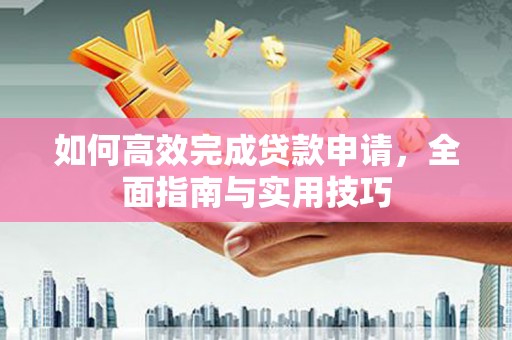 海原如何高效完成贷款申请，全面指南与实用技巧
