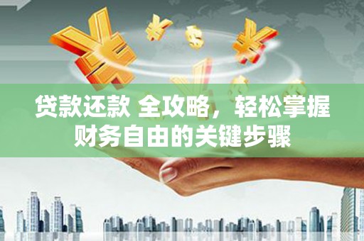 雄安新区贷款还款 全攻略，轻松掌握财务自由的关键步骤
