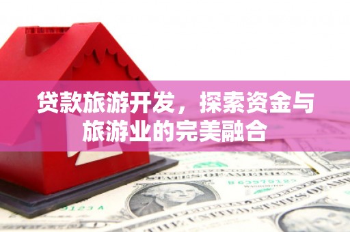 汝南贷款旅游开发，探索资金与旅游业的完美融合