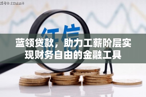 沈北新区蓝领贷款，助力工薪阶层实现财务自由的金融工具