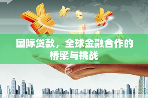 奎文国际贷款，全球金融合作的桥梁与挑战