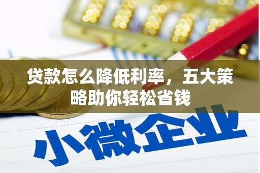 佳冬贷款怎么降低利率，五大策略助你轻松省钱