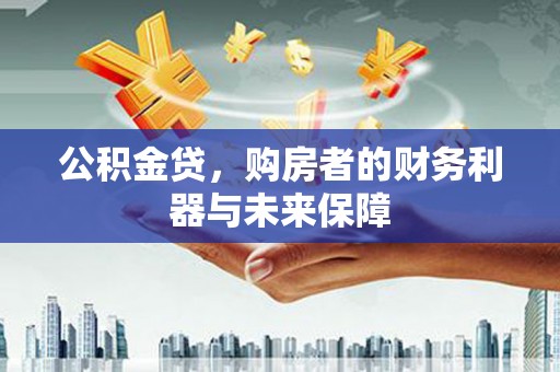 盂县公积金贷，购房者的财务利器与未来保障