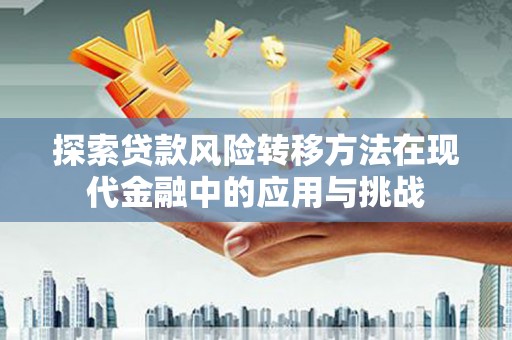 石嘴山探索贷款风险转移方法在现代金融中的应用与挑战