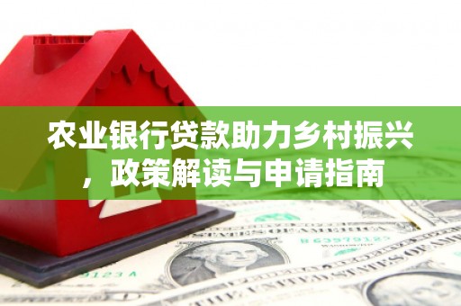 荔城农业银行贷款助力乡村振兴，政策解读与申请指南
