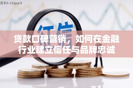 六横贷款口碑营销，如何在金融行业建立信任与品牌忠诚