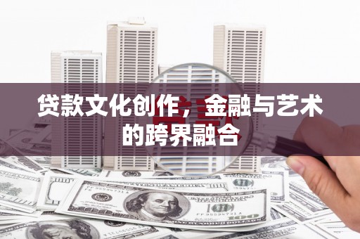 芙蓉贷款文化创作，金融与艺术的跨界融合