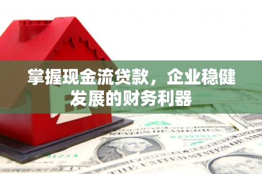 恒春掌握现金流贷款，企业稳健发展的财务利器