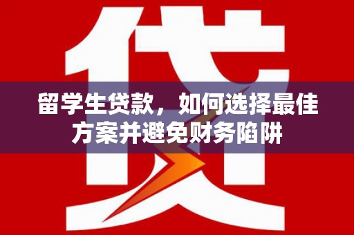 兴业留学生贷款，如何选择最佳方案并避免财务陷阱