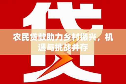 明溪农民贷款助力乡村振兴，机遇与挑战并存