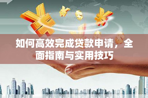 浦江如何高效完成贷款申请，全面指南与实用技巧
