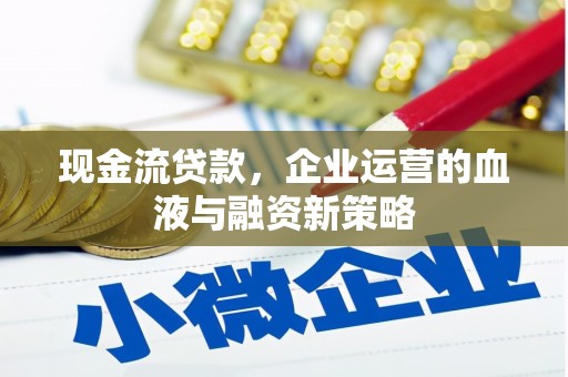 大里现金流贷款，企业运营的血液与融资新策略