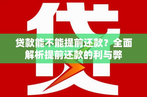 海伦贷款能不能提前还款？全面解析提前还款的利与弊
