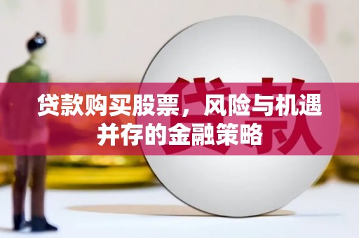 襄汾贷款购买股票，风险与机遇并存的金融策略