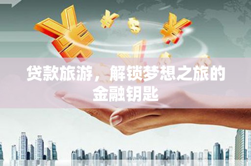 旅顺口贷款旅游，解锁梦想之旅的金融钥匙