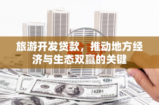 宁波旅游开发贷款，推动地方经济与生态双赢的关键