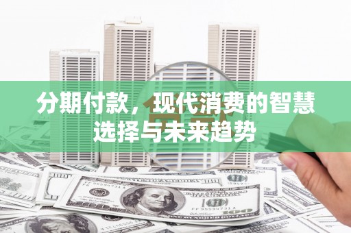 桦川分期付款，现代消费的智慧选择与未来趋势