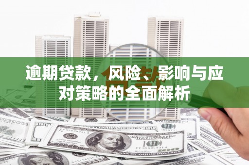 雨花逾期贷款，风险、影响与应对策略的全面解析