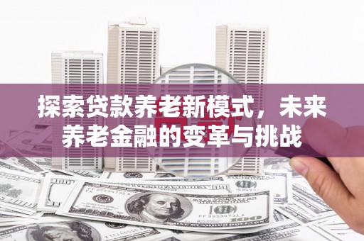陇川探索贷款养老新模式，未来养老金融的变革与挑战