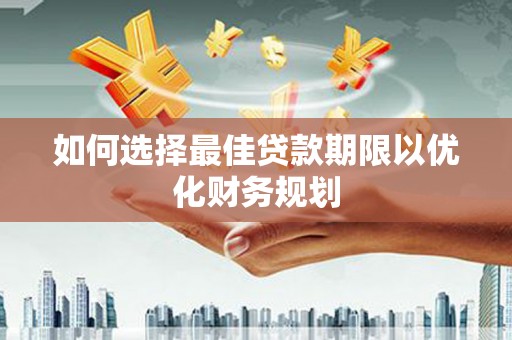 沧源如何选择最佳贷款期限以优化财务规划