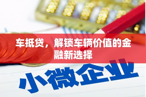 信阳车抵贷，解锁车辆价值的金融新选择