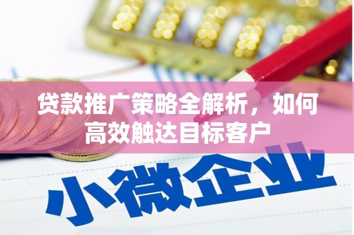 西和贷款推广策略全解析，如何高效触达目标客户