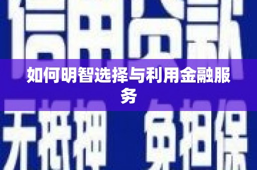 冕宁如何明智选择与利用金融服务