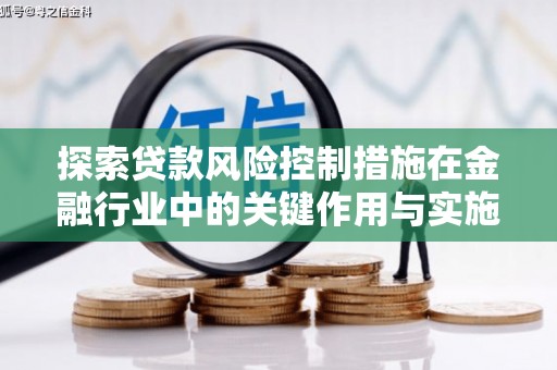 吴桥探索贷款风险控制措施在金融行业中的关键作用与实施策略