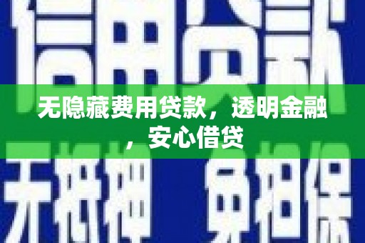 古浪无隐藏费用贷款，透明金融，安心借贷