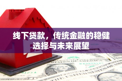 东至线下贷款，传统金融的稳健选择与未来展望