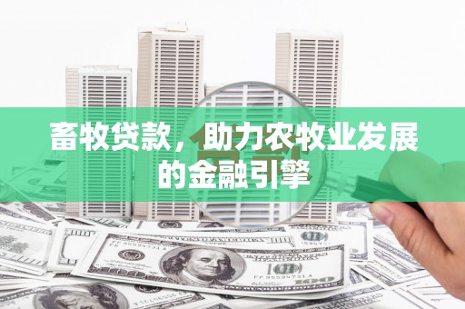 武胜畜牧贷款，助力农牧业发展的金融引擎