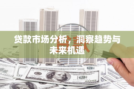 江北贷款市场分析，洞察趋势与未来机遇