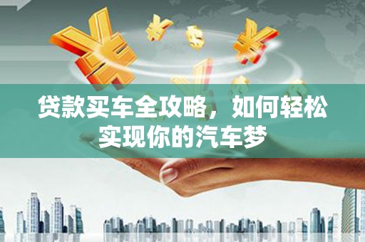 虞城贷款买车全攻略，如何轻松实现你的汽车梦