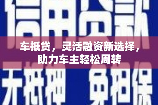 中埔车抵贷，灵活融资新选择，助力车主轻松周转