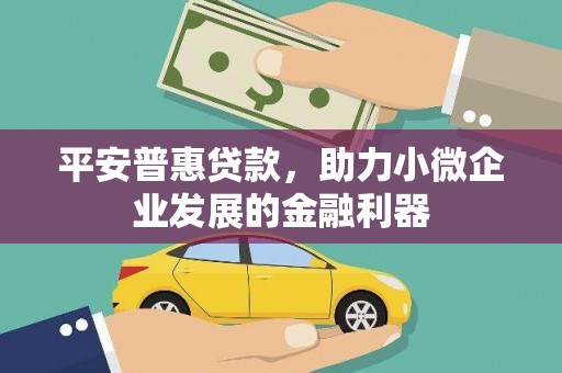 科右中旗平安普惠贷款，助力小微企业发展的金融利器