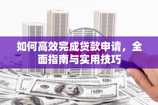 南平如何高效完成贷款申请，全面指南与实用技巧