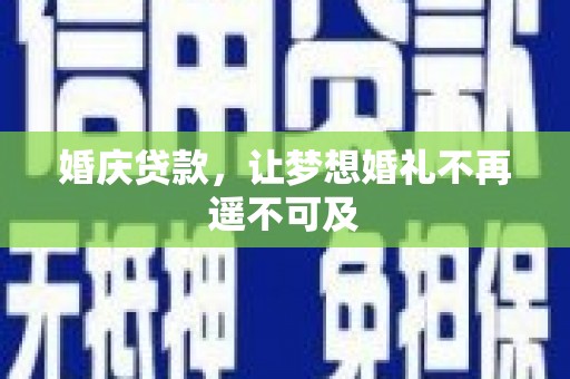 武陟婚庆贷款，让梦想婚礼不再遥不可及